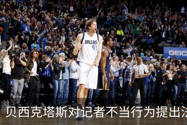 贝西克塔斯对记者不当行为提出法律诉讼，争取维护俱乐部权益
