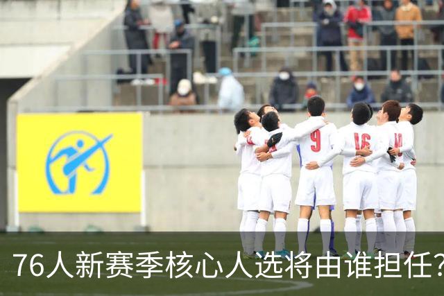 76人新赛季核心人选将由谁担任？